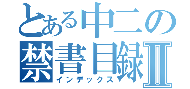 とある中二の禁書目録Ⅱ（インデックス）