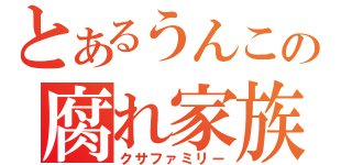 とあるうんこの腐れ家族（クサファミリー）