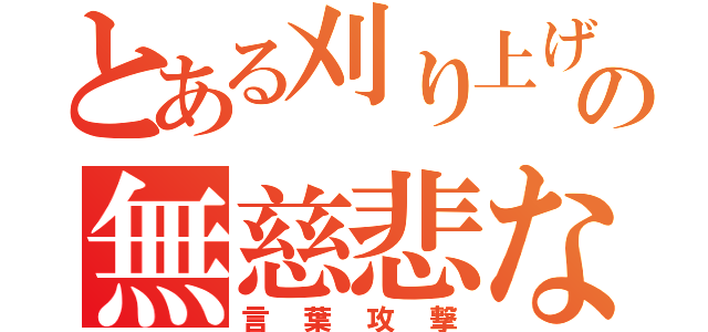 とある刈り上げの無慈悲な（言葉攻撃）