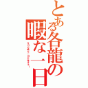 とある各龍の暇な一日（今日も暇な一日が始まる！）