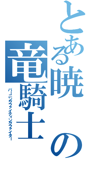 とある暁の竜騎士（バーニングファイティングファイター）