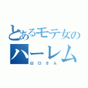 とあるモテ女のハーレム（山口さん）