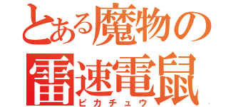 とある魔物の雷速電鼠（ピカチュウ）