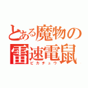 とある魔物の雷速電鼠（ピカチュウ）