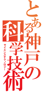 とある神戸の科学技術（サイエンステクノロジー）