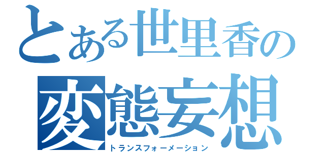 とある世里香の変態妄想（トランスフォーメーション）