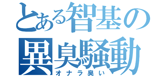 とある智基の異臭騒動（オナラ臭い）