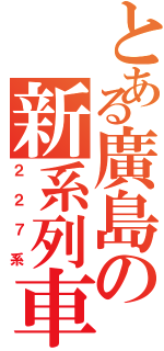 とある廣島の新系列車（２２７系）