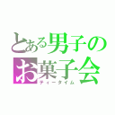 とある男子のお菓子会（ティータイム）