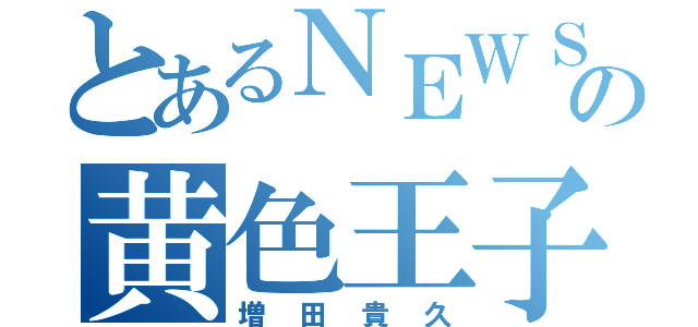 とあるＮＥＷＳの黄色王子（増田貴久）