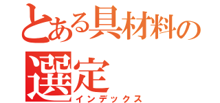 とある具材料の選定（インデックス）