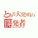 とある大発明の開発者（カミサマネジマキ）