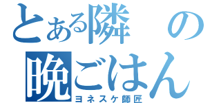 とある隣の晩ごはん（ヨネスケ師匠）