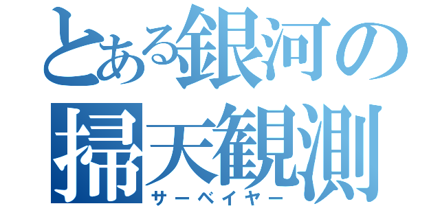 とある銀河の掃天観測（サーベイヤー）