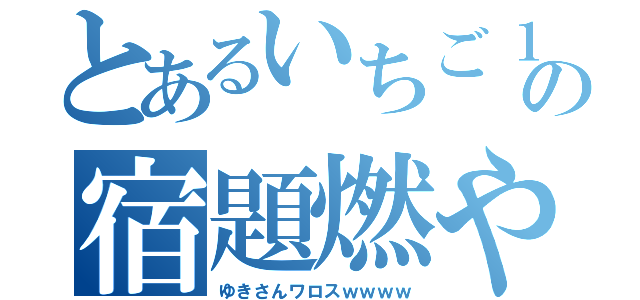 とあるいちご１０３１の宿題燃やした件について（ゆきさんワロスｗｗｗｗ）