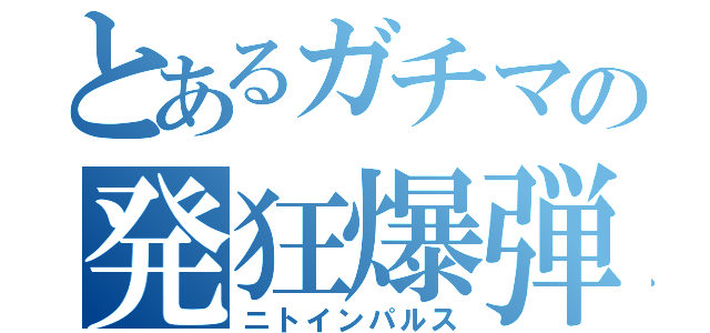 とあるガチマの発狂爆弾（ニトインパルス）