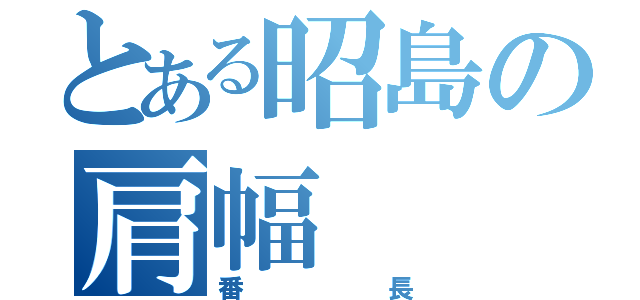 とある昭島の肩幅（番長）