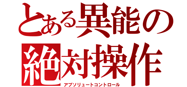 とある異能の絶対操作（アブソリュートコントロール）