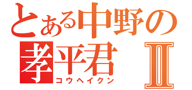 とある中野の孝平君Ⅱ（コウヘイクン）