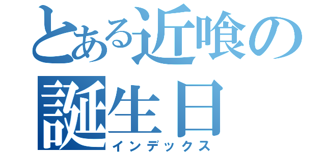 とある近喰の誕生日（インデックス）