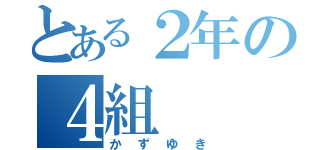 とある２年の４組（かずゆき）