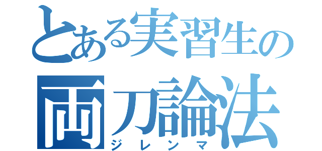 とある実習生の両刀論法（ジレンマ）