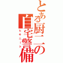 とある厨二の自宅警備（ヒキニート）