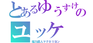 とあるゆうすけのユッケ（磁力超人マグネリヨン）