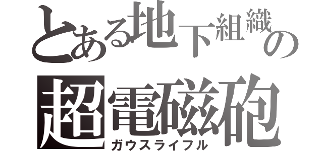 とある地下組織の超電磁砲（ガウスライフル）