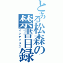 とある松森の禁書目録（インデックス）