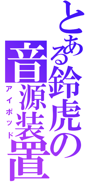 とある鈴虎の音源装置Ⅱ（アイポッド）