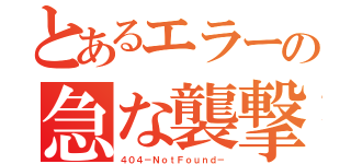 とあるエラーの急な襲撃（４０４－ＮｏｔＦｏｕｎｄ－）