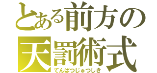 とある前方の天罰術式（てんばつじゅつしき）