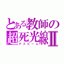 とある教師の超死光線Ⅱ（デスビーム）