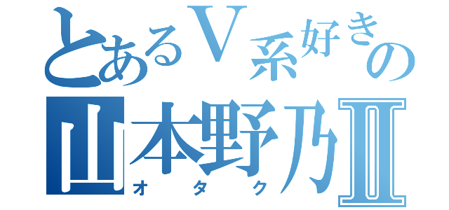 とあるＶ系好きの山本野乃花Ⅱ（オタク）