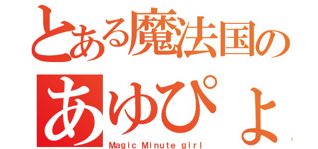 とある魔法国のあゆぴょん（Ｍａｇｉｃ　Ｍｉｎｕｔｅ ｇｉｒｌ）