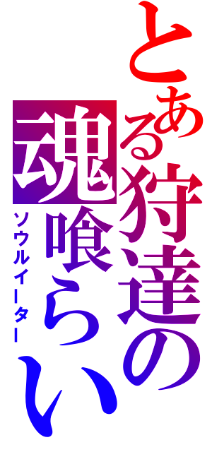 とある狩達の魂喰らい（ソウルイーター）