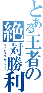 とある王者の絶対勝利（バイシュウコウショウ）