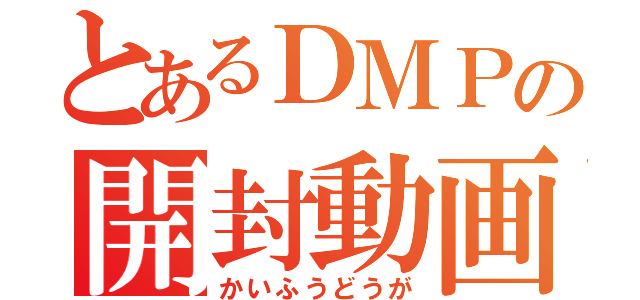 とあるＤＭＰの開封動画（かいふうどうが）