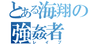 とある海翔の強姦者（レイプ）