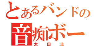 とあるバンドの音痴ボーカル（太田圭）