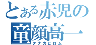 とある赤児の童顔高一（タナカヒロム）