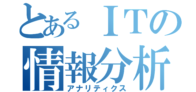 とあるＩＴの情報分析（アナリティクス）