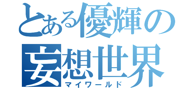 とある優輝の妄想世界（マイワールド）