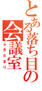 とある落ち目の会議室（ふきだまり）