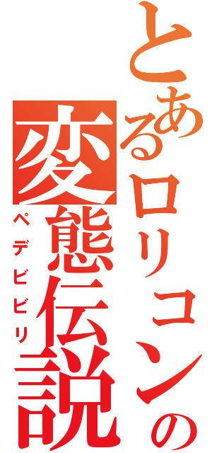 とあるロリコンの変態伝説（ペデビビリ）