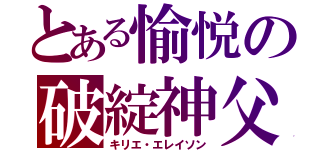 とある愉悦の破綻神父（キリエ・エレイソン）