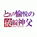 とある愉悦の破綻神父（キリエ・エレイソン）