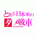 とある日本軍のダメ戦車（装甲が薄く車内で跳弾して乗員が挽肉に）