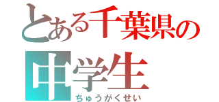 とある千葉県の中学生（ちゅうがくせい）